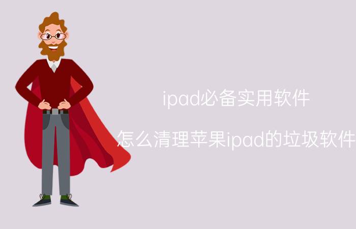 ipad必备实用软件 怎么清理苹果ipad的垃圾软件？